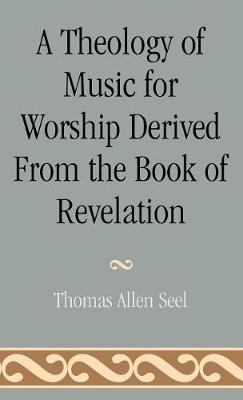 A Theology of Music for Worship Derived from the Book of Revelation - Seel, Thomas Allen