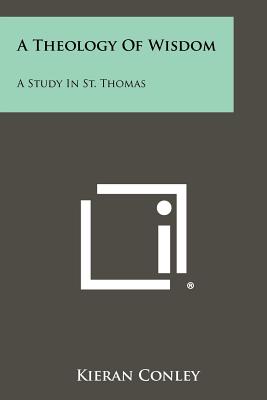 A Theology Of Wisdom: A Study In St. Thomas - Conley, Kieran