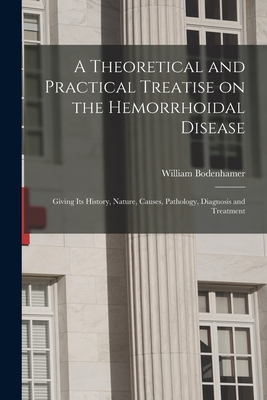 A Theoretical and Practical Treatise on the Hemorrhoidal Disease: Giving Its History, Nature, Causes, Pathology, Diagnosis and Treatment - Bodenhamer, William 1808-1905