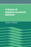 A Theory of Adaptive Economic Behavior - Cross, John G