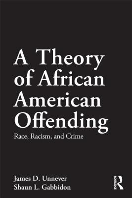 A Theory of African American Offending: Race, Racism, and Crime - Unnever, James D, and Gabbidon, Shaun L