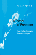 A Theory of Freedom: From the Psychology to the Politics of Agency - Pettit, Philip