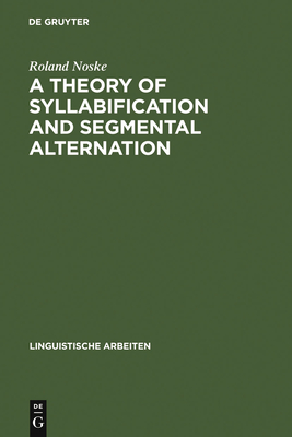 A Theory of Syllabification and Segmental Alternation: With studies on the phonology of French, German, Tonkawa, and Yawelmani - Noske, Roland