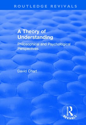 A Theory of Understanding: Philosophical and Psychological Perspectives - Chart, David