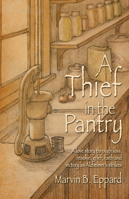 A Thief in the Pantry: A Love Story Through Loss, Resolve, Grief, Faith, and Victory as Alzheimer's Strikes - Eppard, Marvin B