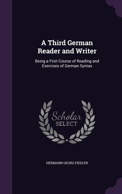 A Third German Reader and Writer: Being a First Course of Reading and Exercises of German Syntax - Fiedler, Hermann Georg