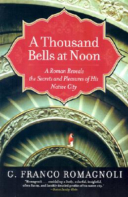 A Thousand Bells at Noon: A Roman Reveals the Secrets and Pleasures of His Native City - Romagnoli, G Franco