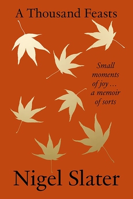 A Thousand Feasts: Small Moments of Joy ... a Memoir of Sorts - Slater, Nigel