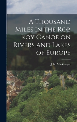 A Thousand Miles in the Rob Roy Canoe on Rivers and Lakes of Europe - MacGregor, John