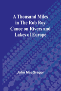 A Thousand Miles in the Rob Roy Canoe on Rivers and Lakes of Europe