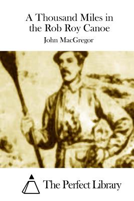 A Thousand Miles in the Rob Roy Canoe - The Perfect Library (Editor), and MacGregor, John