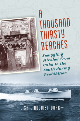 A Thousand Thirsty Beaches: Smuggling Alcohol from Cuba to the South During Prohibition - Dorr, Lisa Lindquist