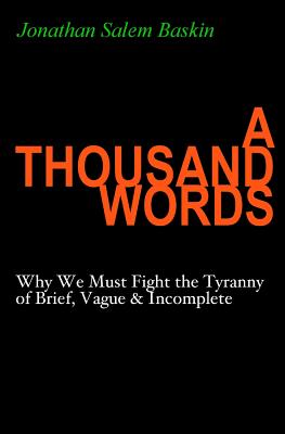 A Thousand Words: Why We Must Fight the Tyranny of Brief, Vague & Incomplete - Baskin, Jonathan Salem