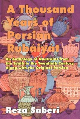 A Thousand Years of Persian Rubaiyat: An Anthology of Quatrains from the Tenth to the Twentieth Century Along with the Original Persian - Saberi, Reza