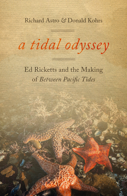 A Tidal Odyssey: Ed Ricketts and the Making of Between Pacific Tides - Astro, Richard, and Kohrs, Donald