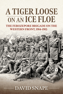 A Tiger Loose on an Ice Floe: The Ferozepore Brigade on the Western Front, 1914-1915