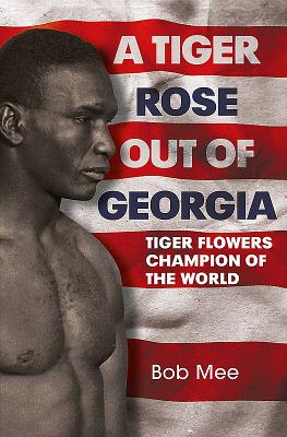 A Tiger Rose Out of Georgia: Tiger Flowers - Champion of the World - Mee, Bob