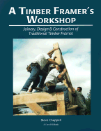 A Timber Framer's Workshop: Joinery, Design & Construction of Traditional Timber Frames S