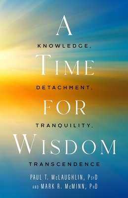 A Time for Wisdom: Knowledge, Detachment, Tranquility, Transcendence - McLaughlin, Paul T, and McMinn, Mark R