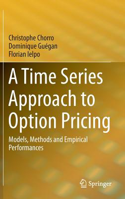 A Time Series Approach to Option Pricing: Models, Methods and Empirical Performances - Chorro, Christophe, and Gugan, Dominique, and Ielpo, Florian