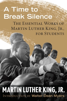 A Time to Break Silence: The Essential Works of Martin Luther King, Jr., for Students - King, Martin Luther, Dr., and Myers, Walter Dean (Introduction by)