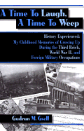 A Time to Laugh, a Time to Weep: History Experienced: My Childhood Memories of Growing Up During the Third Reich, World War II, and Foreign Military Occupations