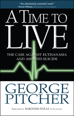A Time to Live: The case against euthanasia and assisted suicide - Pitcher, George, Reverend