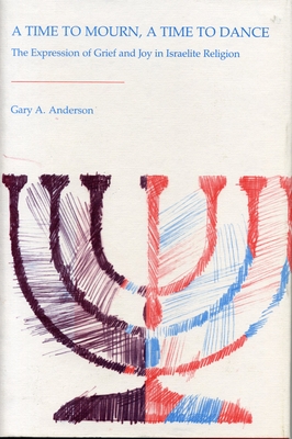 A Time to Mourn, a Time to Dance: The Expression of Grief and Joy in Israelite Religion - Anderson, Gary A