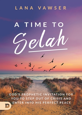 A Time to Selah: God's Prophetic Invitation for you to Step Out of Crisis and Enter Into His Perfect Peace - Vawser, Lana