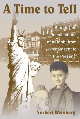 A Time to Tell: Stories and Recollections of a Rabbi from Kristalnacht to the Present - Weinberg, Norman