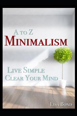 A to Z Minimalism, Living Simple, Clear Your Mind - Bond, Lisa