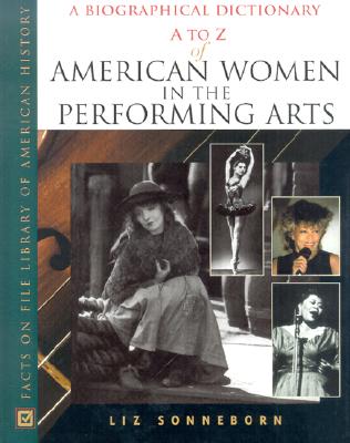 A to Z of American Women in the Performing Arts: A Biographical Dictionary - Sonneborn, Liz