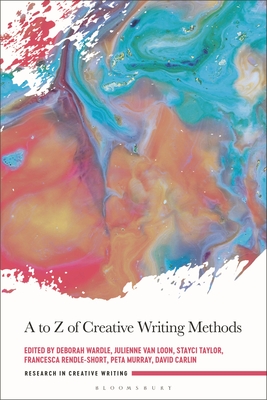 A to Z of Creative Writing Methods - Wardle, Deborah (Editor), and Loon, Julienne Van (Editor), and Taylor, Stayci (Editor)