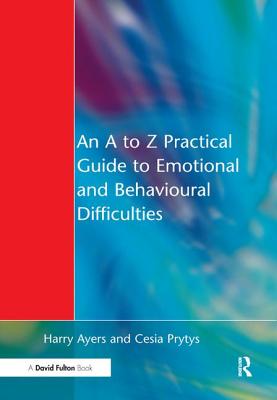 A to Z Practical Guide to Emotional and Behavioural Difficulties - Ayers, Harry, and Prytys, Cesia