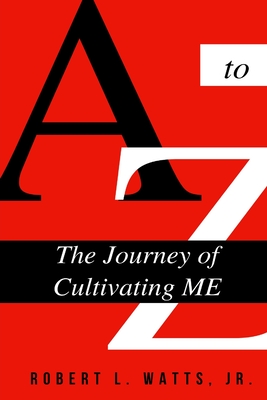 A to Z, The Journey Of Cultivating ME - Carey, Bradley (Editor), and Watts, Robert L, Jr.