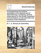 A Topographical and Political Description of the Spanish Part of Saint-Domingo; Containing, General Observations on the Climate, Population and Productions; On the Character and Manners of the Inhabitants Volume 2 of 2