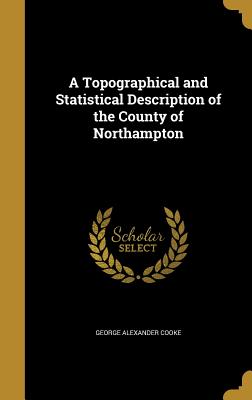 A Topographical and Statistical Description of the County of Northampton - Cooke, George Alexander