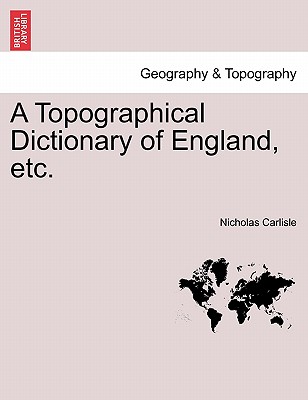 A Topographical Dictionary of England, etc. Vol. I - Carlisle, Nicholas