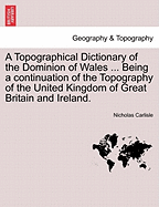 A Topographical Dictionary of the Dominion of Wales ... Being a Continuation of the Topography of the United Kingdom of Great Britain and Ireland.