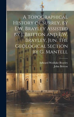 A Topographical History of Surrey, by E.W. Brayley Assisted by J. Britton and E.W. Brayley, Jun. the Geological Section by G. Mantell - Britton, John, and Brayley, Edward Wedlake