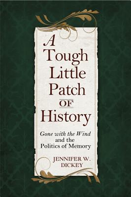 A Tough Little Patch of History: Gone with the Wind and the Politics of Memory - Dickey, Jennifer W