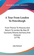 A Tour From London To Petersburgh: From Thence To Moscow, And Return To London By Way Of Courland, Poland, Germany And Holland (1778)