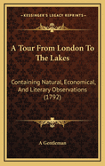 A Tour from London to the Lakes: Containing Natural, Economical, and Literary Observations (1792)