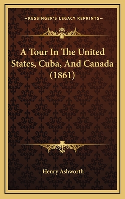 A Tour in the United States, Cuba, and Canada (1861) - Ashworth, Henry