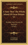 A Tour Thro' the Whole Island of Great Britain V1: Divided Into Circuits or Journeys (1762)