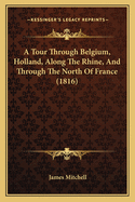 A Tour Through Belgium, Holland, Along The Rhine, And Through The North Of France (1816)