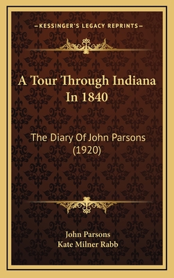 A Tour Through Indiana in 1840: The Diary of John Parsons (1920) - Parsons, John, and Rabb, Kate Milner (Editor)