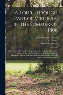 A Tour Through Part of Virginia, in the Summer of 1808: In a Series of Letters, Including an Account of Harper's Ferry, the Natural Bridge, the New Discovery Called Weir's Cave, Monticello, and the Different Medical Springs, Hot and Cold Baths, Visited by