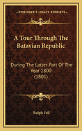 A Tour Through the Batavian Republic: During the Latter Part of the Year 1800 (1801)