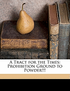 A Tract for the Times: Prohibition Ground to Powder!!!